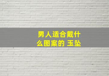 男人适合戴什么图案的 玉坠